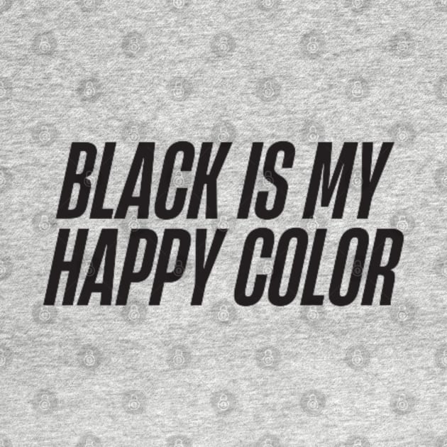 Black is My Happy Color by DREAMBIGSHIRTS